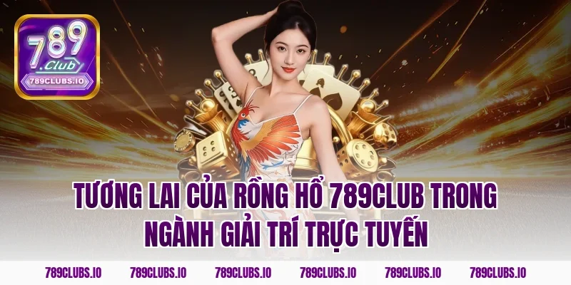 Tương lai của rồng hổ 789CLUB trong ngành giải trí trực tuyến