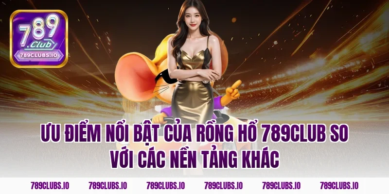 Ưu điểm nổi bật của rồng hổ 789CLUB so với các nền tảng khác